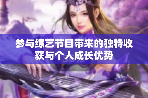 参与综艺节目带来的独特收获与个人成长优势