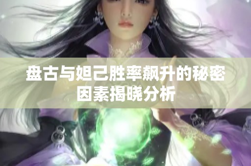 盘古与妲己胜率飙升的秘密因素揭晓分析