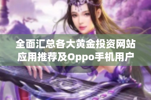 全面汇总各大黄金投资网站应用推荐及Oppo手机用户指南