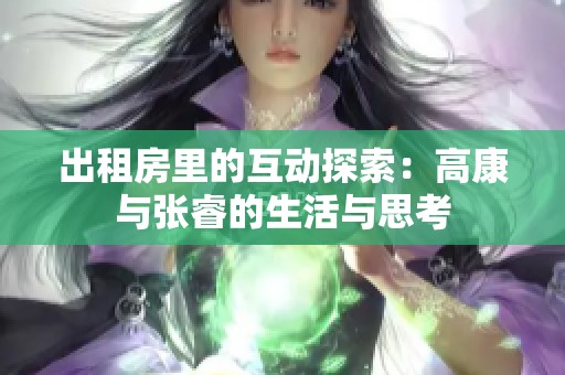 出租房里的互动探索：高康与张睿的生活与思考