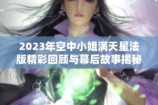 2023年空中小姐满天星法版精彩回顾与幕后故事揭秘