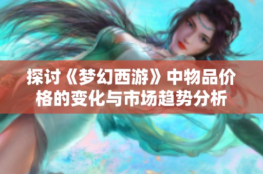 探讨《梦幻西游》中物品价格的变化与市场趋势分析