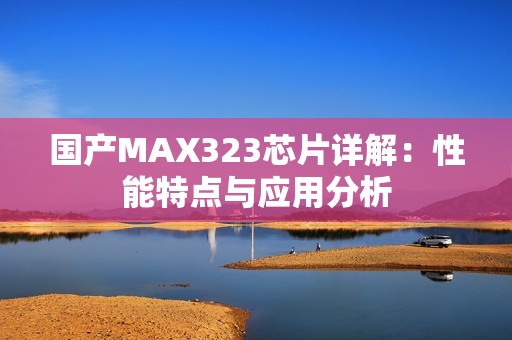 国产MAX323芯片详解：性能特点与应用分析