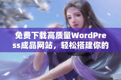 免费下载高质量WordPress成品网站，轻松搭建你的在线平台