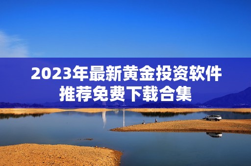 2023年最新黄金投资软件推荐免费下载合集