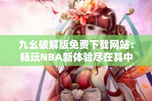 九幺破解版免费下载网站：畅玩NBA新体验尽在其中