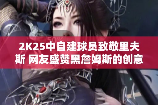 2K25中自建球员致敬里夫斯 网友盛赞黑詹姆斯的创意