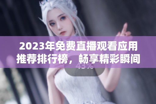 2023年免费直播观看应用推荐排行榜，畅享精彩瞬间！