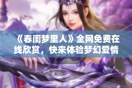 《春闺梦里人》全网免费在线欣赏，快来体验梦幻爱情故事！