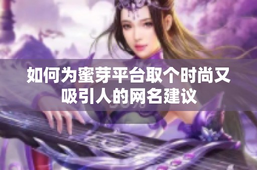 如何为蜜芽平台取个时尚又吸引人的网名建议