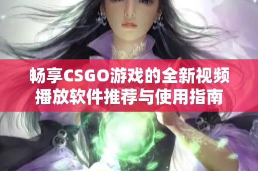 畅享CSGO游戏的全新视频播放软件推荐与使用指南