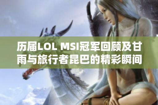 历届LOL MSI冠军回顾及甘雨与旅行者昆巴的精彩瞬间分析