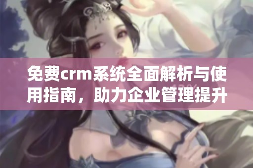 免费crm系统全面解析与使用指南，助力企业管理提升