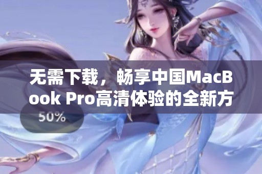 无需下载，畅享中国MacBook Pro高清体验的全新方法