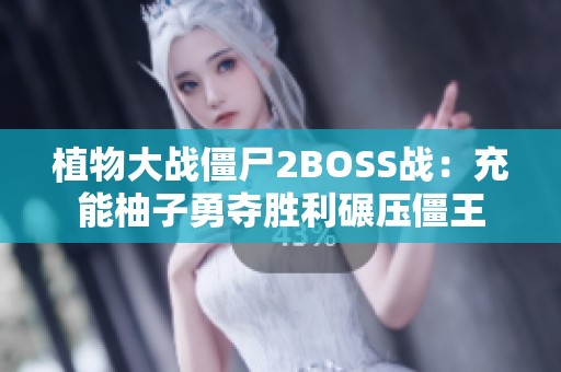 植物大战僵尸2BOSS战：充能柚子勇夺胜利碾压僵王