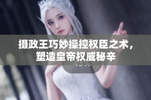 摄政王巧妙操控权臣之术，塑造皇帝权威秘辛