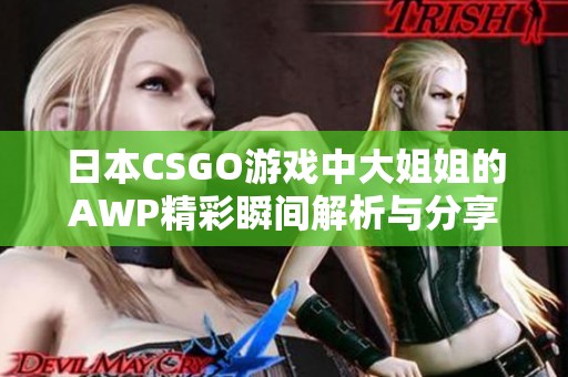 日本CSGO游戏中大姐姐的AWP精彩瞬间解析与分享