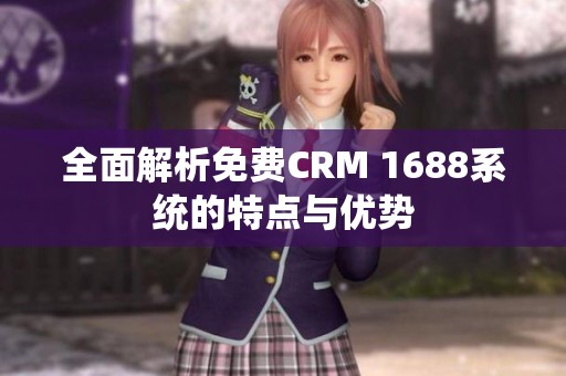 全面解析免费CRM 1688系统的特点与优势