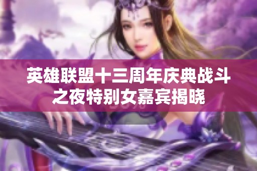 英雄联盟十三周年庆典战斗之夜特别女嘉宾揭晓