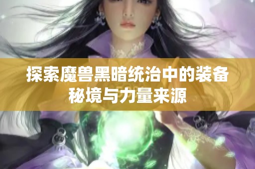 探索魔兽黑暗统治中的装备秘境与力量来源