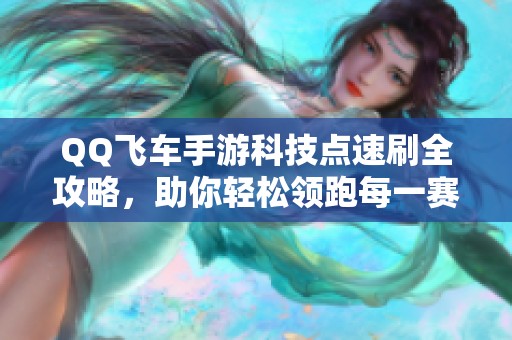 QQ飞车手游科技点速刷全攻略，助你轻松领跑每一赛道！