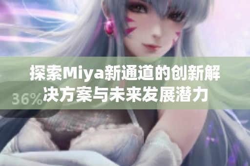 探索Miya新通道的创新解决方案与未来发展潜力