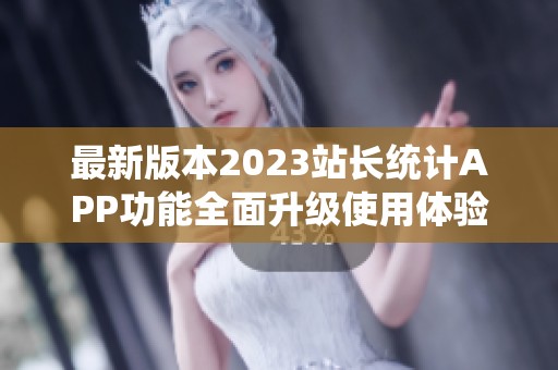 最新版本2023站长统计APP功能全面升级使用体验更佳