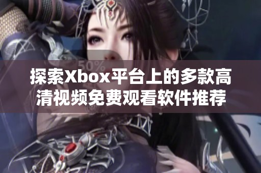 探索Xbox平台上的多款高清视频免费观看软件推荐