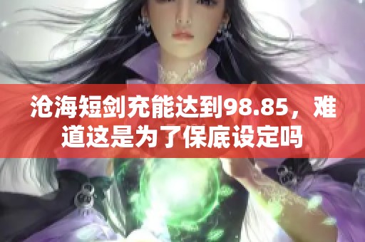 沧海短剑充能达到98.85，难道这是为了保底设定吗