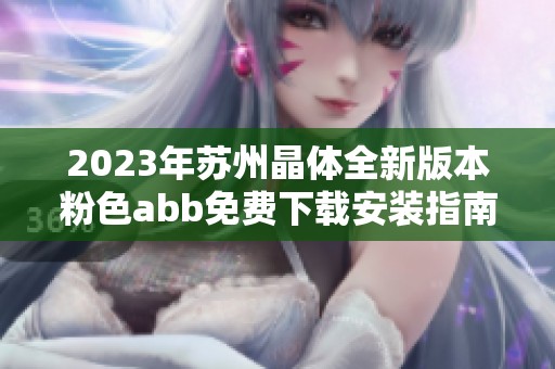 2023年苏州晶体全新版本粉色abb免费下载安装指南