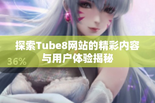 探索Tube8网站的精彩内容与用户体验揭秘