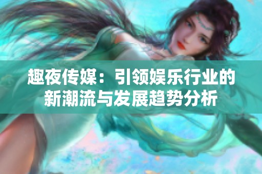 趣夜传媒：引领娱乐行业的新潮流与发展趋势分析