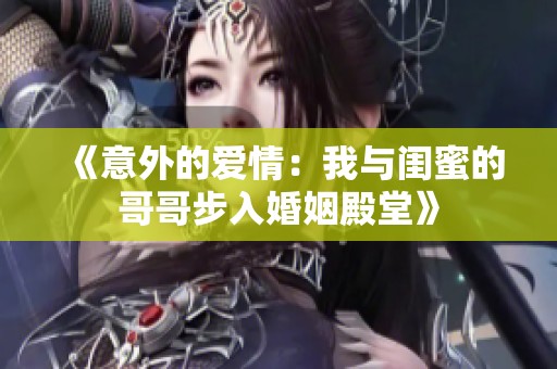 《意外的爱情：我与闺蜜的哥哥步入婚姻殿堂》