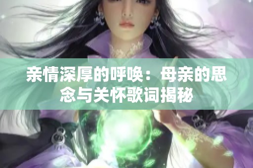 亲情深厚的呼唤：母亲的思念与关怀歌词揭秘