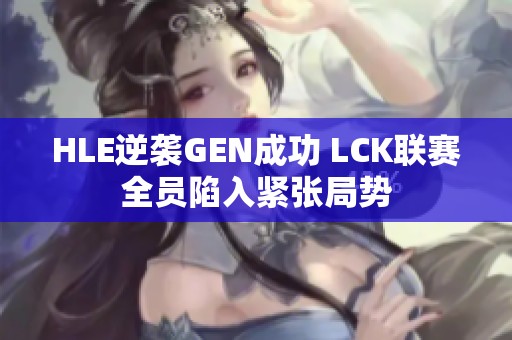 HLE逆袭GEN成功 LCK联赛全员陷入紧张局势