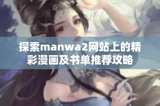 探索manwa2网站上的精彩漫画及书单推荐攻略