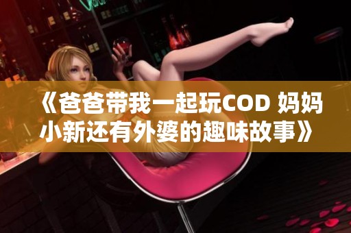 《爸爸带我一起玩COD 妈妈小新还有外婆的趣味故事》