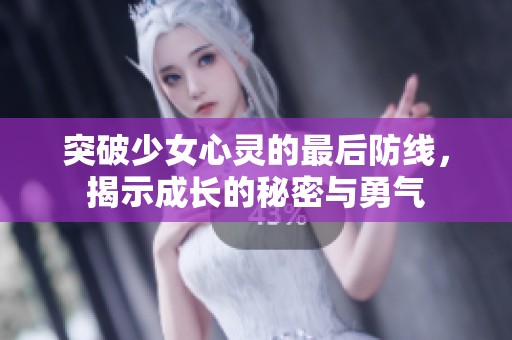 突破少女心灵的最后防线，揭示成长的秘密与勇气