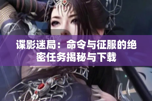 谍影迷局：命令与征服的绝密任务揭秘与下载