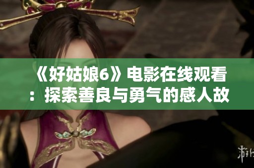 《好姑娘6》电影在线观看：探索善良与勇气的感人故事