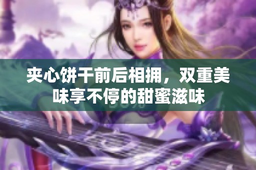 夹心饼干前后相拥，双重美味享不停的甜蜜滋味