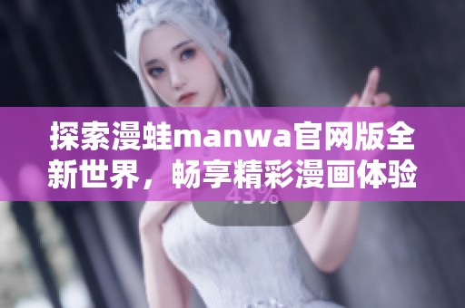 探索漫蛙manwa官网版全新世界，畅享精彩漫画体验