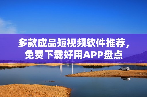 多款成品短视频软件推荐，免费下载好用APP盘点