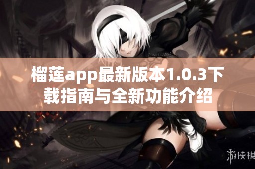 榴莲app最新版本1.0.3下载指南与全新功能介绍