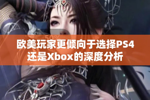 欧美玩家更倾向于选择PS4还是Xbox的深度分析