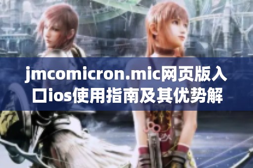 jmcomicron.mic网页版入口ios使用指南及其优势解析