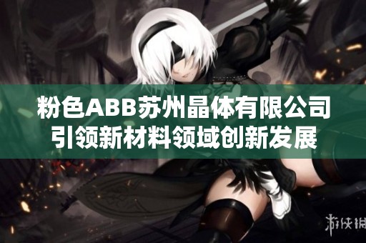 粉色ABB苏州晶体有限公司引领新材料领域创新发展