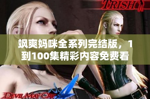 飒爽妈咪全系列完结版，1到100集精彩内容免费看