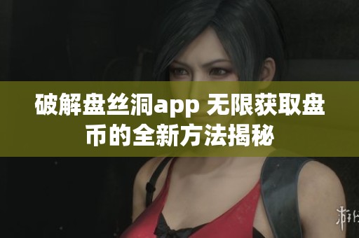 破解盘丝洞app 无限获取盘币的全新方法揭秘