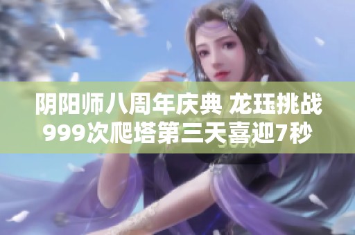 阴阳师八周年庆典 龙珏挑战999次爬塔第三天喜迎7秒记录